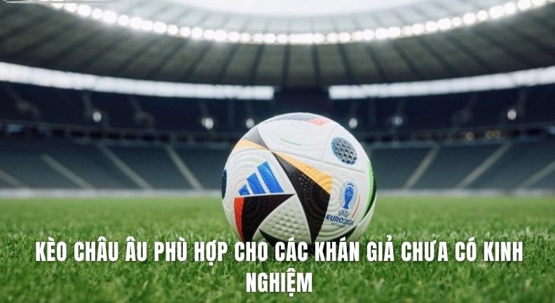 Kèo châu âu phù hợp cho các khán giả chưa có kinh nghiệm